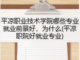 平凉职业技术学院哪些专业就业前景好，为什么(平凉职院好就业专业)