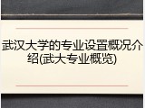 武汉大学的专业设置概况介绍(武大专业概览)