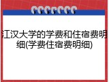 江汉大学的学费和住宿费明细(学费住宿费明细)
