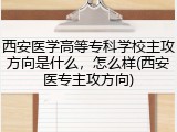 西安医学高等专科学校主攻方向是什么，怎么样(西安医专主攻方向)