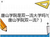 唐山学院是双一流大学吗?(唐山学院双一流？)