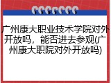 广州康大职业技术学院对外开放吗，能否进去参观(广州康大职院对外开放吗)