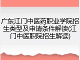 广东江门中医药职业学院招生类型及申请条件解读(江门中医职院招生解读)