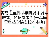 青岛恒星科技学院能不能专接本，如何参考？(青岛恒星科技学院专接本参考)