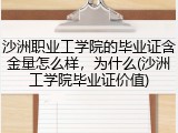 沙洲职业工学院的毕业证含金量怎么样，为什么(沙洲工学院毕业证价值)