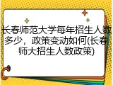 长春师范大学每年招生人数多少，政策变动如何(长春师大招生人数政策)