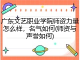 广东文艺职业学院师资力量怎么样，名气如何(师资与声誉如何)