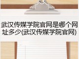 武汉传媒学院官网是哪个网址多少(武汉传媒学院官网)