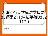 天津师范大学津沽学院是985还是211(津沽学院985211？)