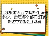 江苏旅游职业学院招生编码多少，隶属哪个部门(江苏旅游学院招生代码)