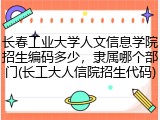 长春工业大学人文信息学院招生编码多少，隶属哪个部门(长工大人信院招生代码)