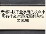 无锡科技职业学院的校名来历有什么渊源(无锡科院校名渊源)