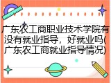 广东农工商职业技术学院有没有就业指导，好就业吗(广东农工商就业指导情况)