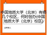 中国地质大学（北京）有哪几个校区，何时创办(中国地质大学（北京）校区)