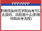 黔南民族师范学院自考可以去读吗，流程是什么(黔南师院自考流程)