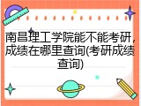 南昌理工学院能不能考研，成绩在哪里查询(考研成绩查询)