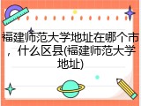 福建师范大学地址在哪个市，什么区县(福建师范大学地址)