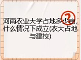 河南农业大学占地多少亩，什么情况下成立(农大占地与建校)