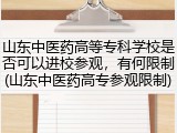 山东中医药高等专科学校是否可以进校参观，有何限制(山东中医药高专参观限制)