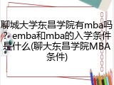 聊城大学东昌学院有mba吗？emba和mba的入学条件是什么(聊大东昌学院MBA条件)
