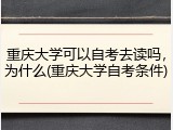 重庆大学可以自考去读吗，为什么(重庆大学自考条件)