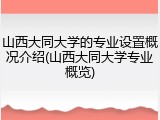 山西大同大学的专业设置概况介绍(山西大同大学专业概览)