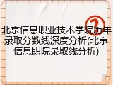 北京信息职业技术学院历年录取分数线深度分析(北京信息职院录取线分析)