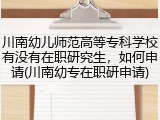川南幼儿师范高等专科学校有没有在职研究生，如何申请(川南幼专在职研申请)