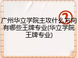 广州华立学院主攻什么方向有哪些王牌专业(华立学院王牌专业)