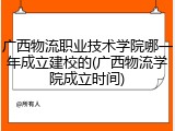 广西物流职业技术学院哪一年成立建校的(广西物流学院成立时间)