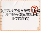 东营科技职业学院要住校吗，是否能走读(东营科技职业学院住宿)