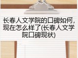 长春人文学院的口碑如何，现在怎么样了(长春人文学院口碑现状)
