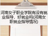 河南女子职业学院有没有就业指导，好就业吗(河南女职就业指导情况)