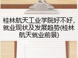 桂林航天工业学院好不好，就业现状及发展趋势(桂林航天就业前景)