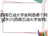 西南石油大学官网是哪个网址多少(西南石油大学官网)