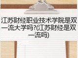 江苏财经职业技术学院是双一流大学吗?(江苏财经是双一流吗)