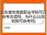 山东畜牧兽医职业学院可以自考去读吗，为什么(山东牧院可自考吗)