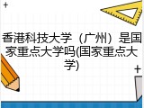 香港科技大学（广州）是国家重点大学吗(国家重点大学)