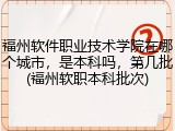 福州软件职业技术学院在哪个城市，是本科吗，第几批(福州软职本科批次)
