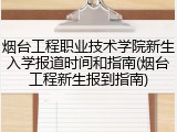 烟台工程职业技术学院新生入学报道时间和指南(烟台工程新生报到指南)