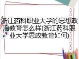 浙江药科职业大学的思想政治教育怎么样(浙江药科职业大学思政教育如何)