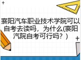 襄阳汽车职业技术学院可以自考去读吗，为什么(襄阳汽院自考可行吗？)