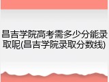 昌吉学院高考需多少分能录取呢(昌吉学院录取分数线)