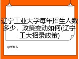 辽宁工业大学每年招生人数多少，政策变动如何(辽宁工大招录政策)