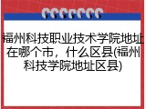 福州科技职业技术学院地址在哪个市，什么区县(福州科技学院地址区县)