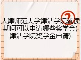 天津师范大学津沽学院就读期间可以申请哪些奖学金(津沽学院奖学金申请)