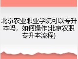 北京农业职业学院可以专升本吗，如何操作(北京农职专升本流程)