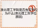 淮北理工学院是否有双学位，为什么(淮北理工双学位原因)