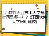 江西软件职业技术大学建校时间是哪一年？(江西软件大学何时建校)