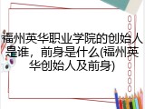 福州英华职业学院的创始人是谁，前身是什么(福州英华创始人及前身)